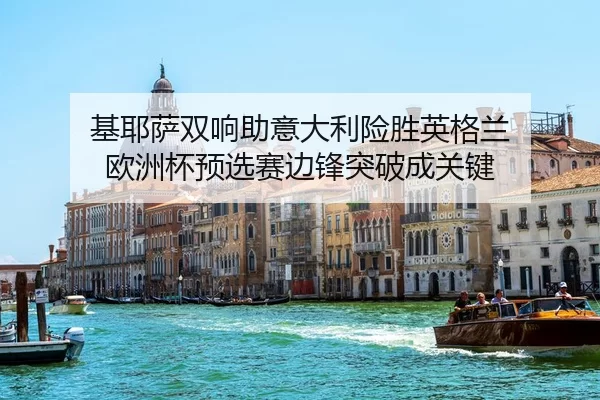 基耶萨双响助意大利险胜英格兰 欧洲杯预选赛边锋突破成关键