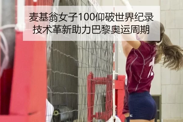 麦基翁女子100仰破世界纪录 技术革新助力巴黎奥运周期