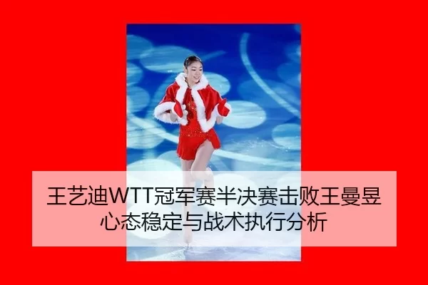 王艺迪WTT冠军赛半决赛击败王曼昱 心态稳定与战术执行分析